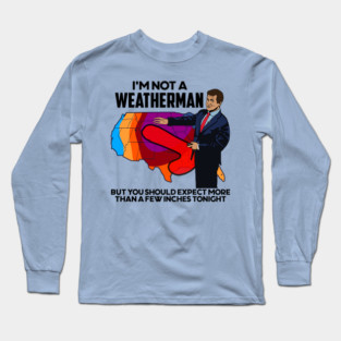 I'm Not a Weatherman, But You Can Expect a Few Inches Long Sleeve T-Shirt