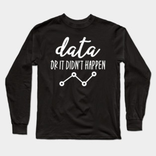 Data Or It Didn't Happen - Data Analyst Long Sleeve T-Shirt