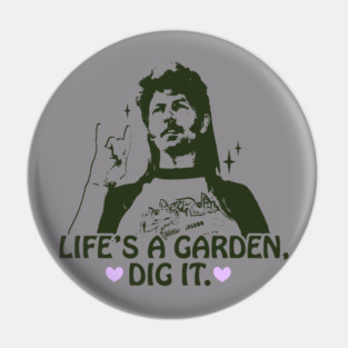 Life's a garden, dig it. Pin