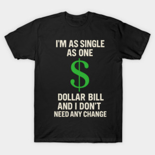 I’m As Single As One Dollar Bill Funny Money Quote T-Shirt