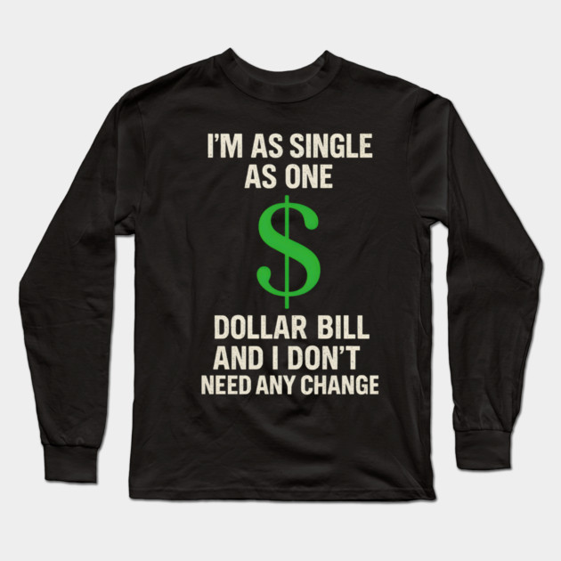 I’m As Single As One Dollar Bill Funny Money Quote Long Sleeve T-Shirt by MakerMind8.2