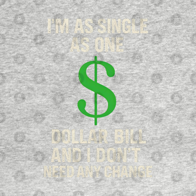 I’m As Single As One Dollar Bill Funny Money Quote by MakerMind8.2