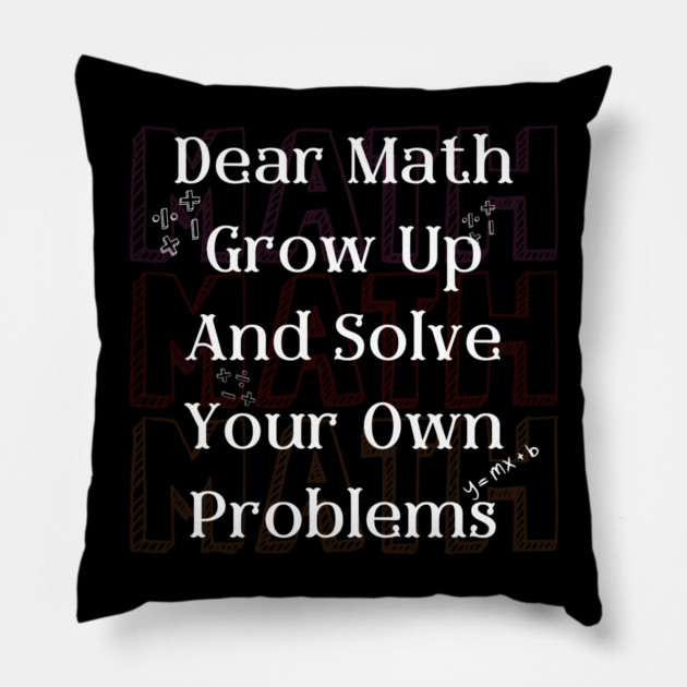 Dear Math Solve Your Own Problems Funny Teacher Graphic Gift Pillow by MakerMind8.2