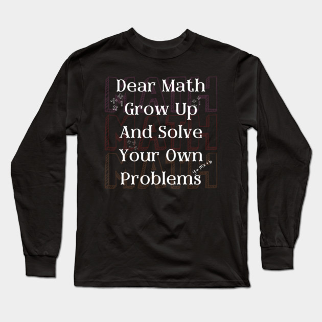 Dear Math Solve Your Own Problems Funny Teacher Graphic Gift Long Sleeve T-Shirt by MakerMind8.2