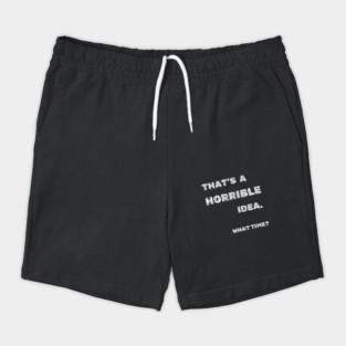 That’s a Horrible Idea What Time Funny Sarcasm Quote Graphic Gift Shorts
