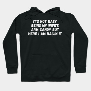 it's not easy being my wife's arm candy but here i am nailin Hoodie