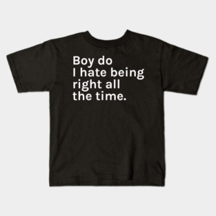 Boy Do I Hate Being Right All The Time Funny Sarcastic Saying for Humor Sarcasm Lovers Novelty Graphic Kids T-Shirt