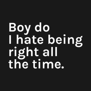 Boy Do I Hate Being Right All The Time Funny Sarcastic Saying for Humor Sarcasm Lovers Novelty Graphic T-Shirt