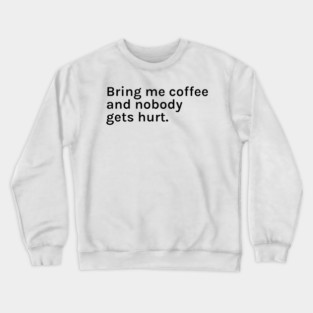 Bring me Coffee and Nobody Gets Hurt Funny Sarcastic Saying for Humor Sarcasm Lovers Novelty Graphic Crewneck Sweatshirt