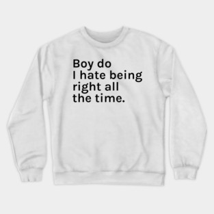 Boy Do I Hate Being Right All The Time Funny Sarcastic Saying for Humor Sarcasm Lovers Novelty Graphic Crewneck Sweatshirt