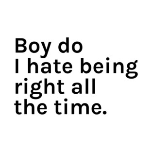 Boy Do I Hate Being Right All The Time Funny Sarcastic Saying for Humor Sarcasm Lovers Novelty Graphic T-Shirt