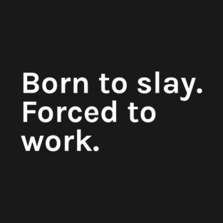 Born to Slay Forced to Work Funny Sarcastic Saying for Humor Sarcasm Lovers Novelty Graphic T-Shirt