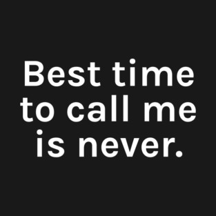 Best Time to Call Me is Never Funny Sarcastic Saying for Humor Sarcasm Lovers Novelty Graphic T-Shirt