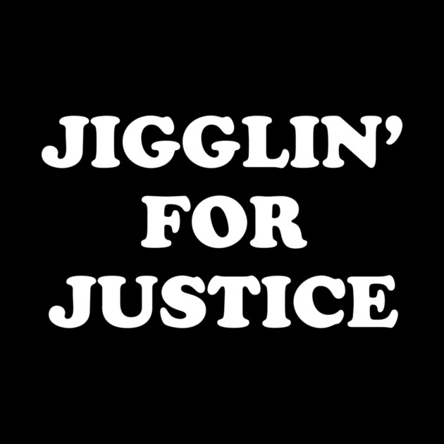 Jigglin' For Justice by dumbshirts