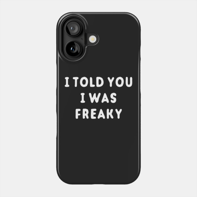 I Told You I Was Freaky Phone Case by dumbshirts