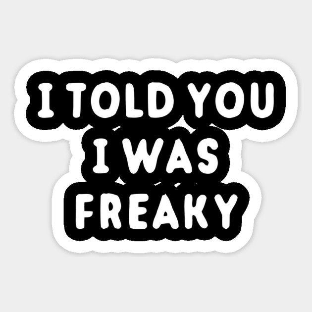 I Told You I Was Freaky Sticker by dumbshirts