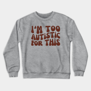 I'm Too Autistic For This, Autism Awareness Day Crewneck Sweatshirt