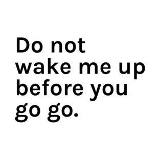 Do Not Wake Me Up Before You Go Go Funny Sarcastic Saying for Humor Sarcasm Lovers Novelty Graphic T-Shirt
