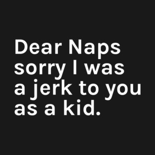 Dear Naps Sorry I Was a Jerk to You as a Kid Funny Sarcastic Saying for Humor Sarcasm Lovers Novelty Graphic T-Shirt