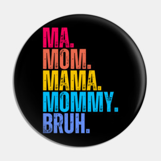 Ma. Mom. Mama. Mommy. Bruh. Pin