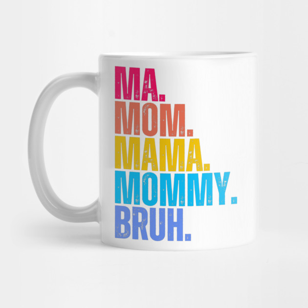 Ma. Mom. Mama. Mommy. Bruh. by UrbanLifeApparel