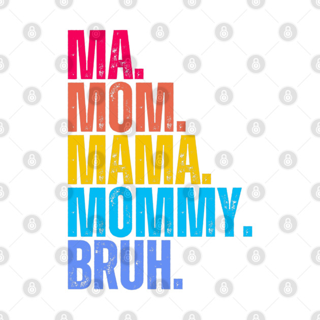 Ma. Mom. Mama. Mommy. Bruh. by UrbanLifeApparel