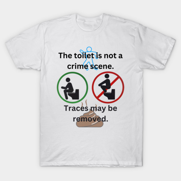 The toilet is not a crime scene - traces may be removed T-Shirt by SG-Nogalte