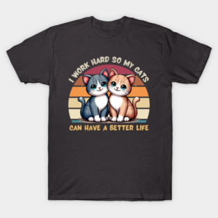 I Work Hard So My Cat Can Have a Better Life T-Shirt
