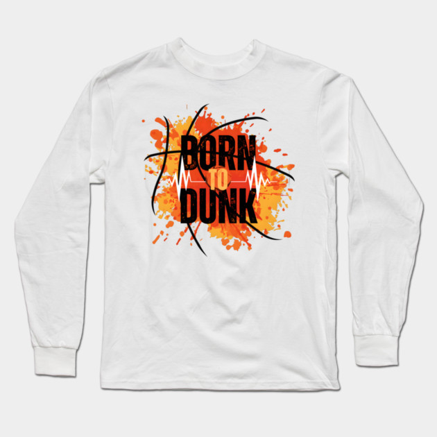 Born To Dunk Basketball Player Sports Gift Long Sleeve T-Shirt by MakerMind8.2