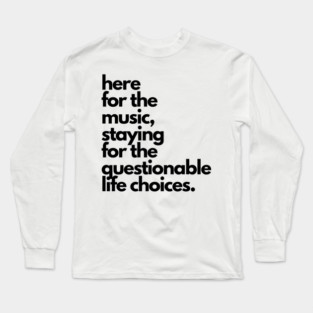 Live Music | Music Shirts | Rock and Roll Concerts | Here For The Music, Staying For The Questionable Life Choices Long Sleeve T-Shirt