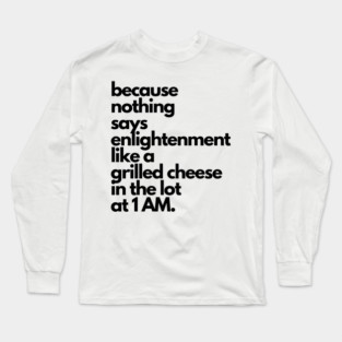 Live Music | Music Shirts | Rock and Roll Concerts | Because Nothing Says Enlightenment Like A Grilled Cheese In The Lot At 1AM Long Sleeve T-Shirt