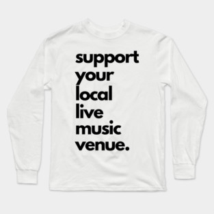 Live Music | Music Shirts | Rock and Roll Concerts | Support Your Local Live Music Venue Long Sleeve T-Shirt