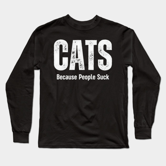 Cats Because People Suck Funny Pet Humor Gift Long Sleeve T-Shirt by MakerMind8.2