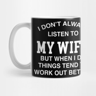 I DON'T ALWAYS LISTEN TO MY WIFE BUT WHEN I DO THINGS TEND TO WORK OUT BETTER Mug