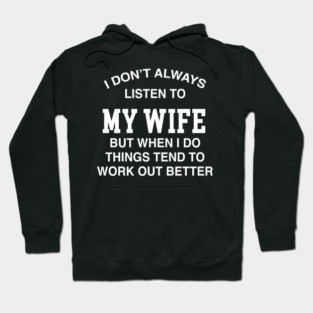 I DON'T ALWAYS LISTEN TO MY WIFE BUT WHEN I DO THINGS TEND TO WORK OUT BETTER Hoodie