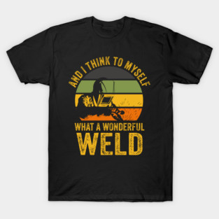 Welding Funny Welder Quotes What A Wonderful Weld T-Shirt