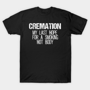 Cremation - My Last Hope For A Smoking Hot Body T-Shirt