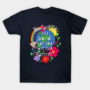You Cant Fix the world if all you have is a Hammer T-Shirt