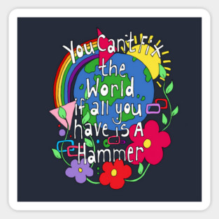 You Cant Fix the world if all you have is a Hammer Sticker