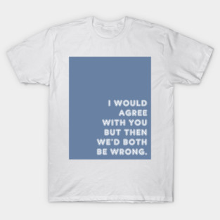Blue I Would Agree With You T-Shirt