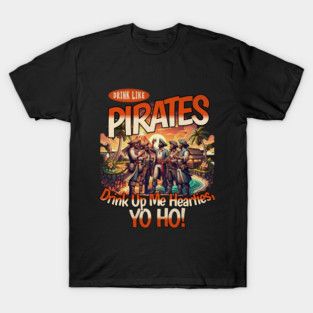 Drink Like a Pirate Drink up Me Hearties Yo Ho T-Shirt