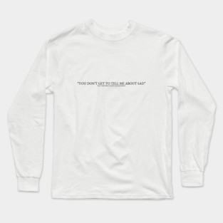 You don't get to tell me about sad from The Tortured Poets Department Long Sleeve T-Shirt