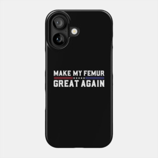 Make My Femur Great Again Broken Leg Femur Surgery Recovery Phone Case