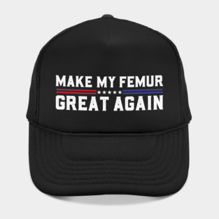 Make My Femur Great Again Broken Leg Femur Surgery Recovery Hat