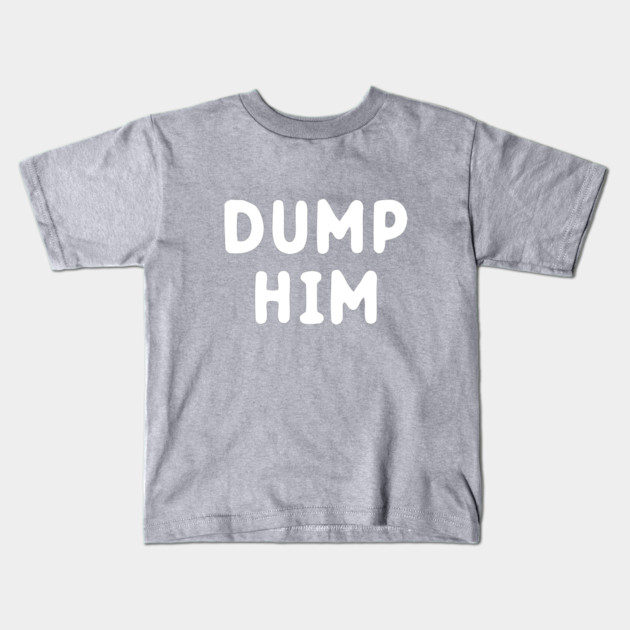 Dump Him Kids T-Shirt by dumbshirts