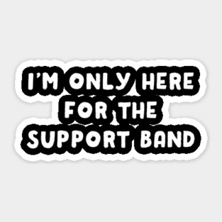 I'm Only Here For The Support Band Sticker