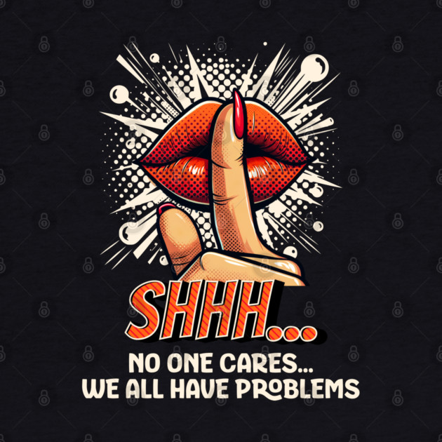 Shhh...No one Cares, Sarcasm by UrbanLifeApparel