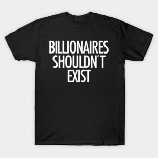 Billionaires Shouldn't Exist (white text) T-Shirt