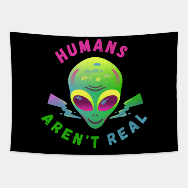 Humans Aren’t Real – Funny Alien UFO Quote Gift Tapestry by MakerMind8.2