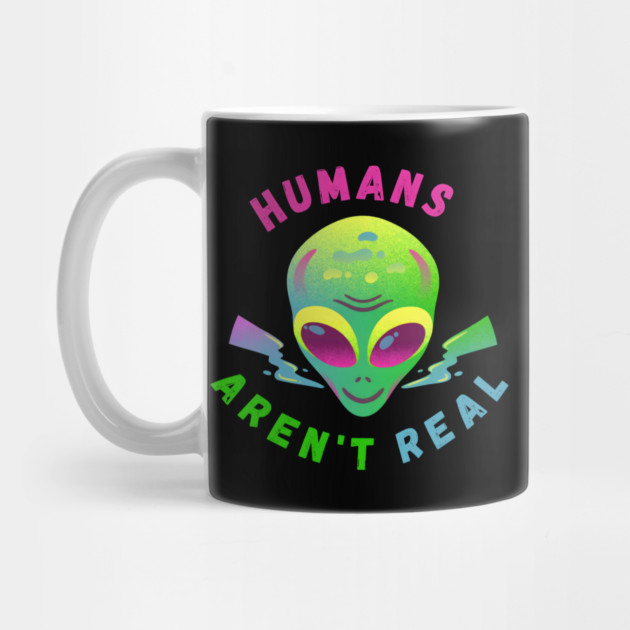 Humans Aren’t Real – Funny Alien UFO Quote Gift by MakerMind8.2